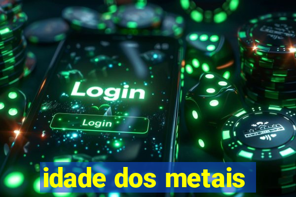 idade dos metais